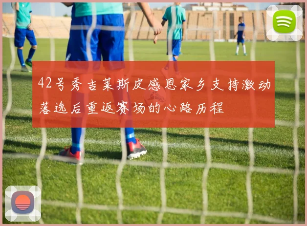 42号秀吉莱斯皮感恩家乡支持激动落选后重返赛场的心路历程