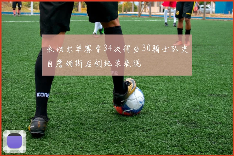 米切尔单赛季34次得分30骑士队史自詹姆斯后创纪录表现