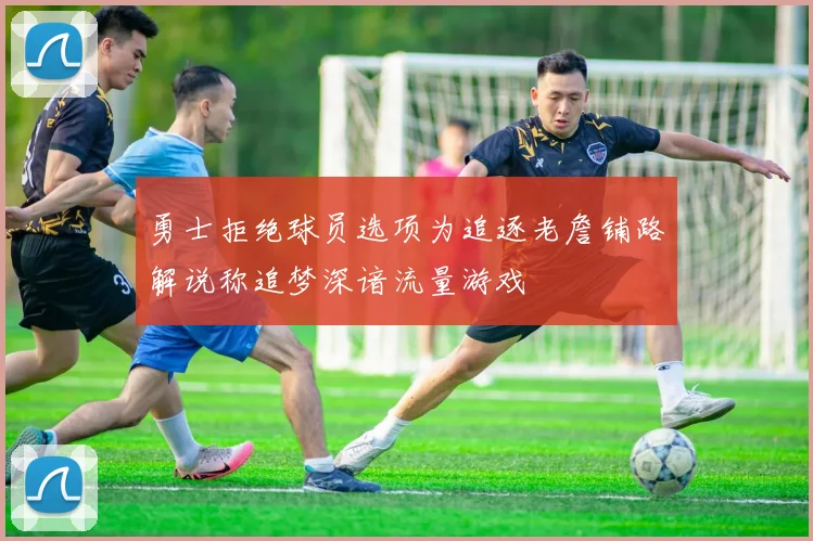 勇士拒绝球员选项为追逐老詹铺路解说称追梦深谙流量游戏