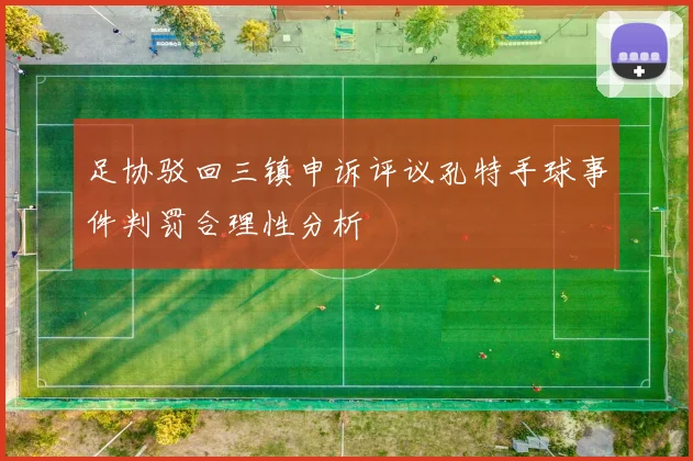 足协驳回三镇申诉评议孔特手球事件判罚合理性分析