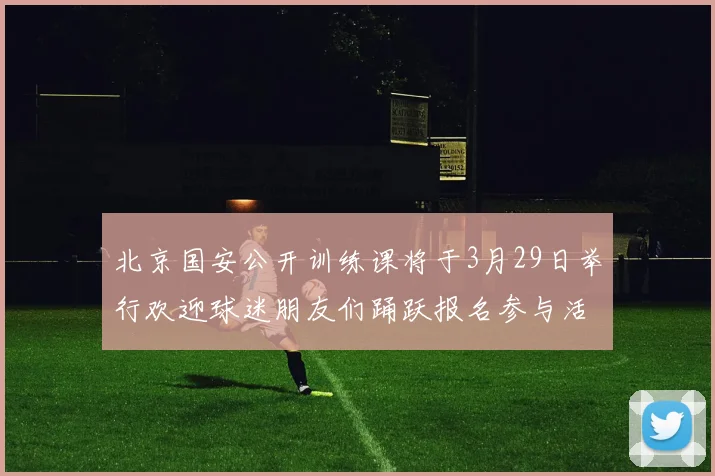北京国安公开训练课将于3月29日举行欢迎球迷朋友们踊跃报名参与活动