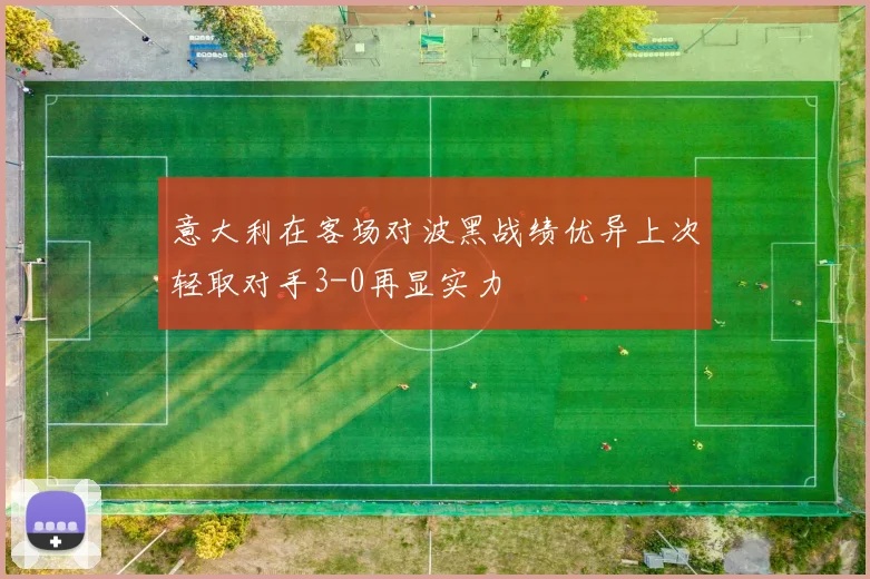 意大利在客场对波黑战绩优异上次轻取对手3-0再显实力