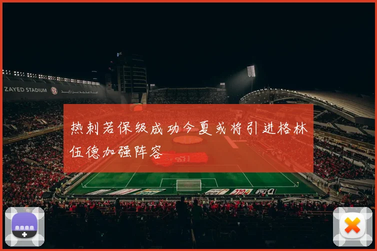 热刺若保级成功今夏或将引进格林伍德加强阵容