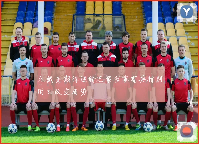 范戴克期待逆转巴黎重赛需要特别时刻改变局势