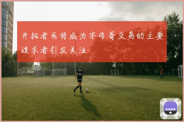开拓者或将成为字母哥交易的主要追求者引发关注