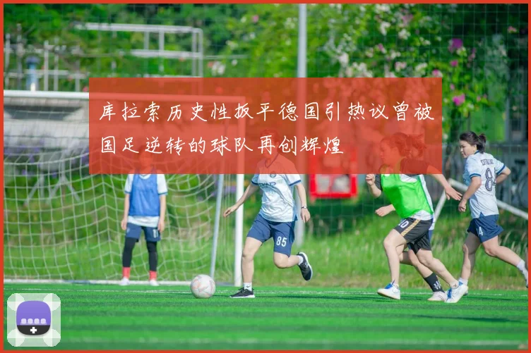 库拉索历史性扳平德国引热议曾被国足逆转的球队再创辉煌